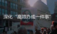 深化“高效办成一件事”改革，构建政务劳务集成化新格局